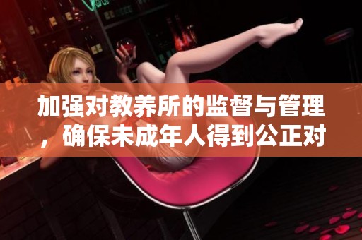 加强对教养所的监督与管理，确保未成年人得到公正对待