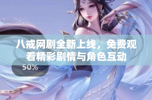 八戒网剧全新上线，免费观看精彩剧情与角色互动