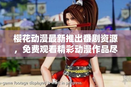 樱花动漫最新推出番剧资源，免费观看精彩动漫作品尽在其中