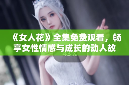 《女人花》全集免费观看，畅享女性情感与成长的动人故事