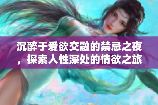 沉醉于爱欲交融的禁忌之夜，探索人性深处的情欲之旅