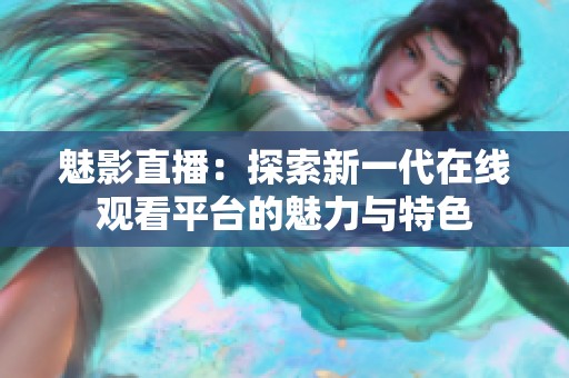 魅影直播：探索新一代在线观看平台的魅力与特色