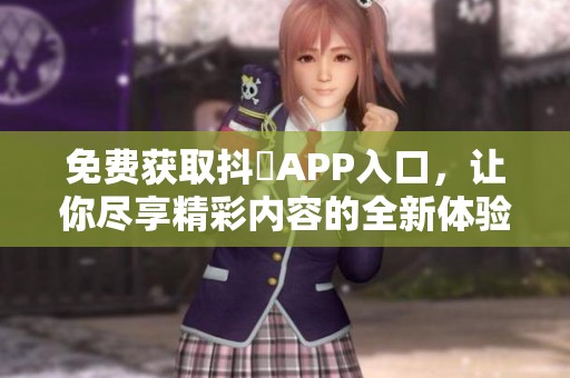 免费获取抖抈APP入口，让你尽享精彩内容的全新体验