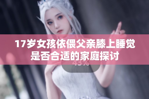 17岁女孩依偎父亲膝上睡觉是否合适的家庭探讨