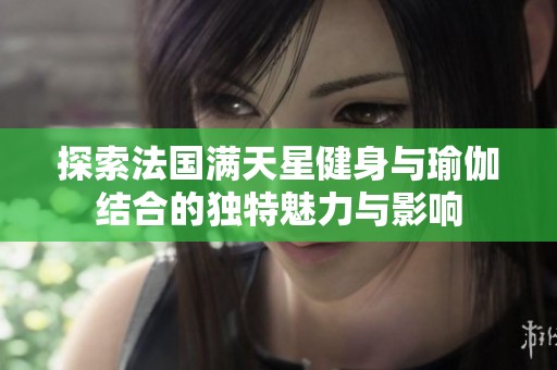 探索法国满天星健身与瑜伽结合的独特魅力与影响