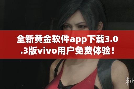 全新黄金软件app下载3.0.3版vivo用户免费体验！