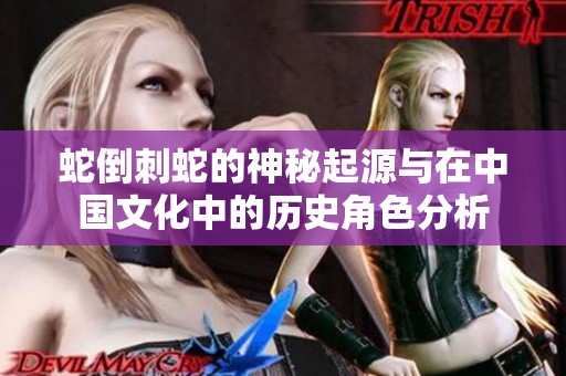 蛇倒刺蛇的神秘起源与在中国文化中的历史角色分析