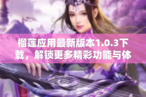 榴莲应用最新版本1.0.3下载，解锁更多精彩功能与体验