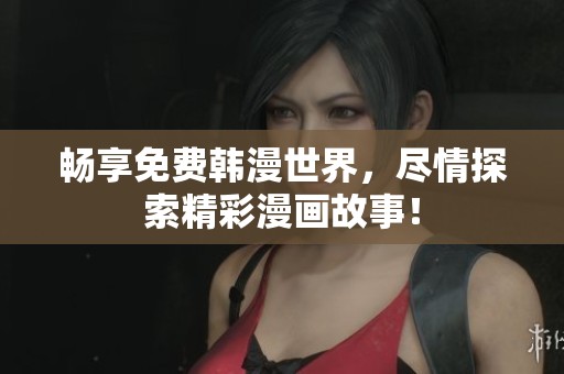 畅享免费韩漫世界，尽情探索精彩漫画故事！