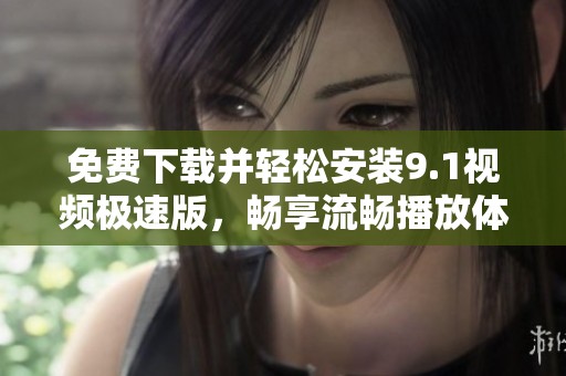 免费下载并轻松安装9.1视频极速版，畅享流畅播放体验
