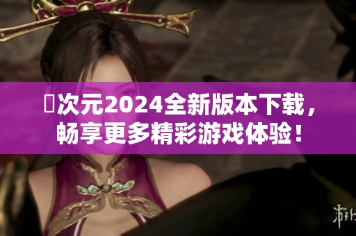 囧次元2024全新版本下载，畅享更多精彩游戏体验！