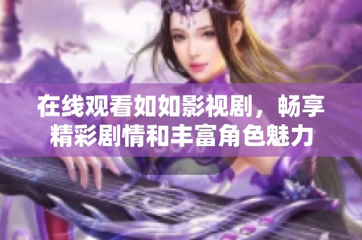 在线观看如如影视剧，畅享精彩剧情和丰富角色魅力
