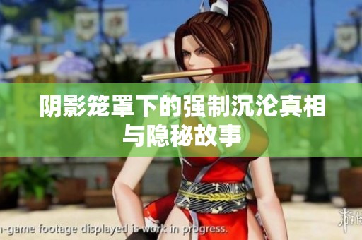 阴影笼罩下的强制沉沦真相与隐秘故事