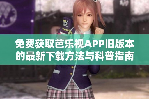 免费获取芭乐视APP旧版本的最新下载方法与科普指南