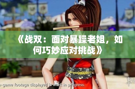 《战双：面对暴躁老姐，如何巧妙应对挑战》