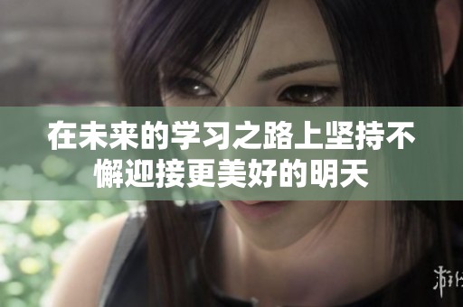在未来的学习之路上坚持不懈迎接更美好的明天