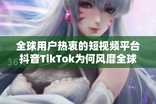 全球用户热衷的短视频平台抖音TikTok为何风靡全球