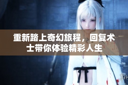 重新踏上奇幻旅程，回复术士带你体验精彩人生