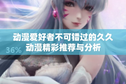 动漫爱好者不可错过的久久动漫精彩推荐与分析