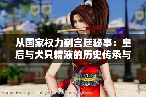 从国家权力到宫廷秘事：皇后与犬只精液的历史传承与探讨