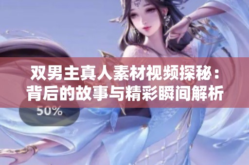 双男主真人素材视频探秘：背后的故事与精彩瞬间解析