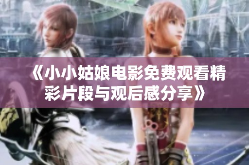 《小小姑娘电影免费观看精彩片段与观后感分享》