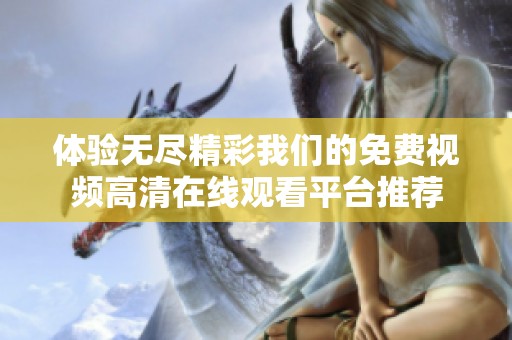 体验无尽精彩我们的免费视频高清在线观看平台推荐