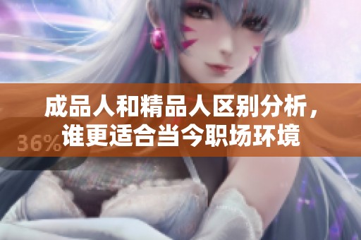 成品人和精品人区别分析，谁更适合当今职场环境