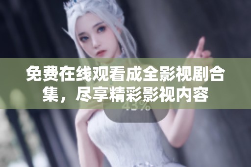 免费在线观看成全影视剧合集，尽享精彩影视内容