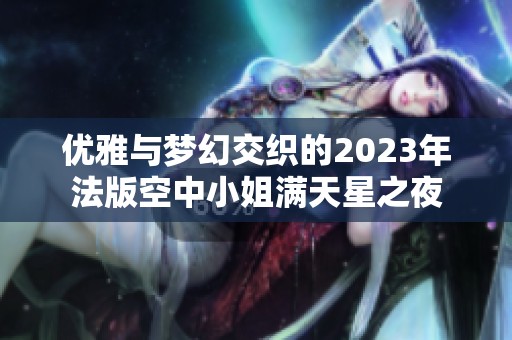 优雅与梦幻交织的2023年法版空中小姐满天星之夜