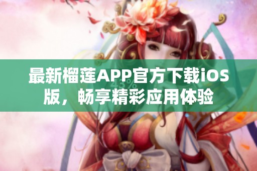 最新榴莲APP官方下载iOS版，畅享精彩应用体验