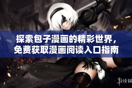 探索包子漫画的精彩世界，免费获取漫画阅读入口指南