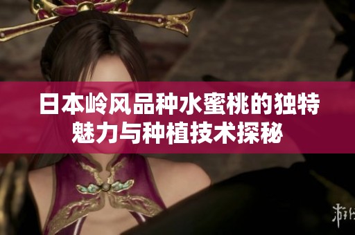 日本岭风品种水蜜桃的独特魅力与种植技术探秘