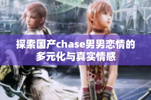 探索国产chase男男恋情的多元化与真实情感