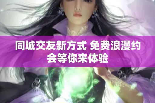 同城交友新方式 免费浪漫约会等你来体验