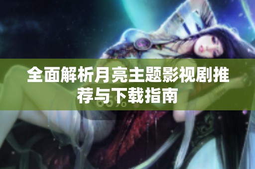 全面解析月亮主题影视剧推荐与下载指南