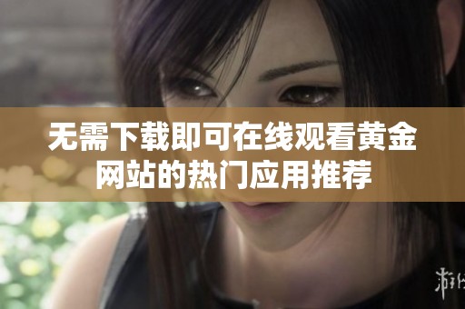 无需下载即可在线观看黄金网站的热门应用推荐