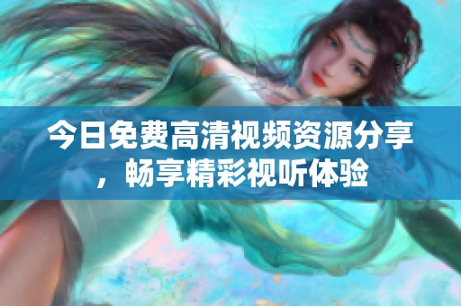 今日免费高清视频资源分享，畅享精彩视听体验