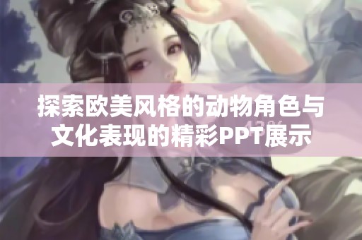 探索欧美风格的动物角色与文化表现的精彩PPT展示