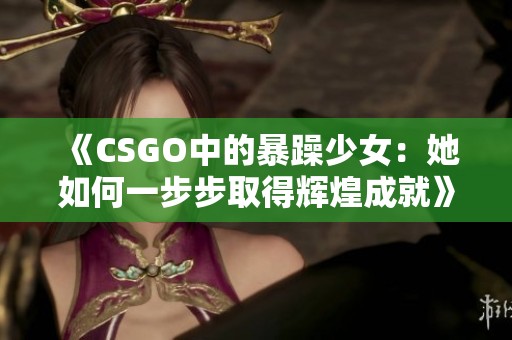 《CSGO中的暴躁少女：她如何一步步取得辉煌成就》