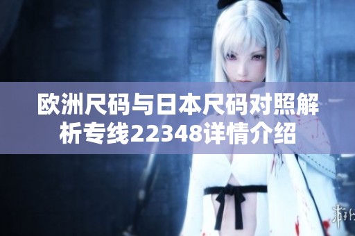 欧洲尺码与日本尺码对照解析专线22348详情介绍