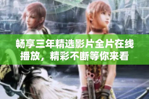 畅享三年精选影片全片在线播放，精彩不断等你来看