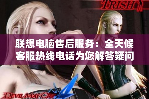 联想电脑售后服务：全天候客服热线电话为您解答疑问