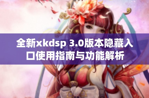 全新xkdsp 3.0版本隐藏入口使用指南与功能解析