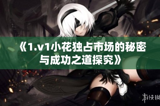 《1.v1小花独占市场的秘密与成功之道探究》
