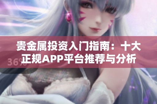 贵金属投资入门指南：十大正规APP平台推荐与分析