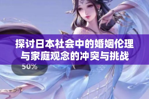探讨日本社会中的婚姻伦理与家庭观念的冲突与挑战