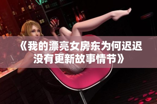《我的漂亮女房东为何迟迟没有更新故事情节》