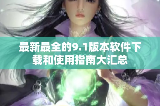 最新最全的9.1版本软件下载和使用指南大汇总
