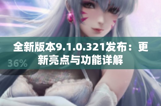全新版本9.1.0.321发布：更新亮点与功能详解